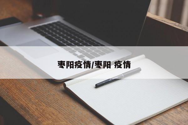 枣阳疫情/枣阳 疫情