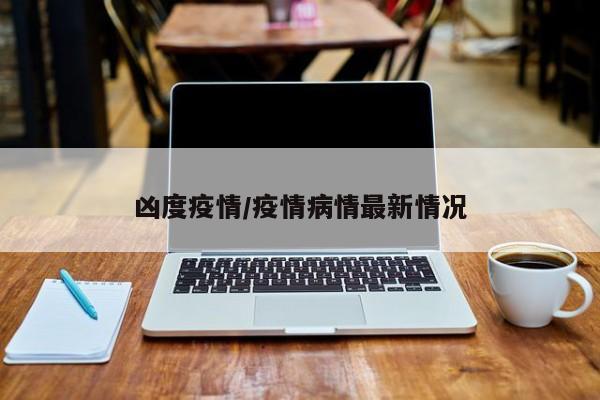 凶度疫情/疫情病情最新情况