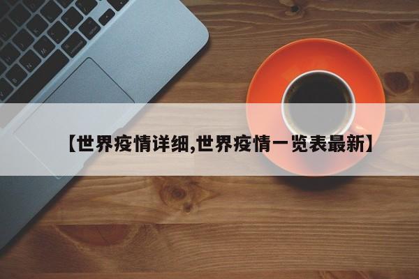 【世界疫情详细,世界疫情一览表最新】