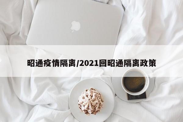 昭通疫情隔离/2021回昭通隔离政策