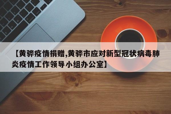 【黄骅疫情捐赠,黄骅市应对新型冠状病毒肺炎疫情工作领导小组办公室】