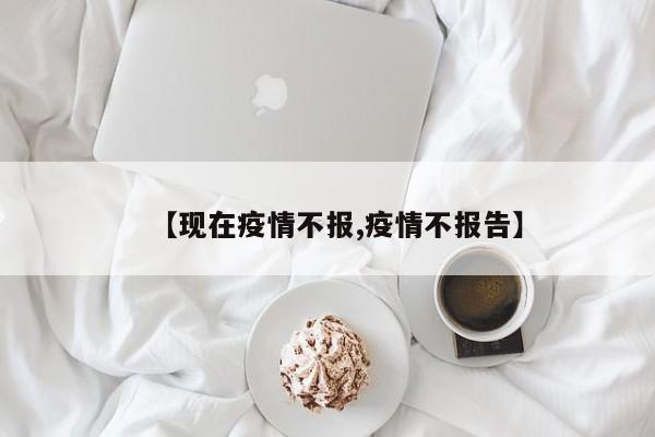【现在疫情不报,疫情不报告】