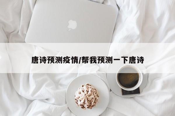 唐诗预测疫情/帮我预测一下唐诗