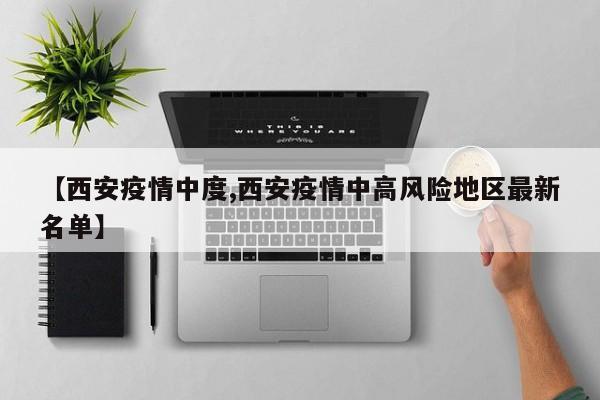 【西安疫情中度,西安疫情中高风险地区最新名单】