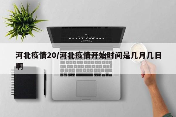河北疫情20/河北疫情开始时间是几月几日啊