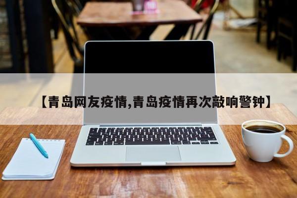 【青岛网友疫情,青岛疫情再次敲响警钟】