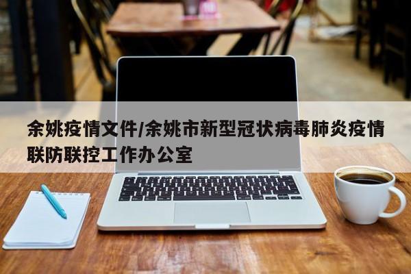 余姚疫情文件/余姚市新型冠状病毒肺炎疫情联防联控工作办公室