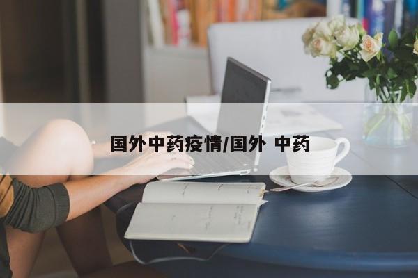国外中药疫情/国外 中药