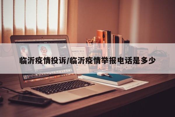 临沂疫情投诉/临沂疫情举报电话是多少