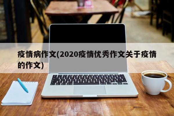 疫情病作文(2020疫情优秀作文关于疫情的作文)