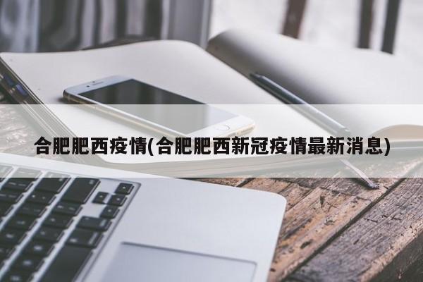 合肥肥西疫情(合肥肥西新冠疫情最新消息)