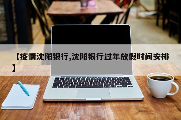 【疫情沈阳银行,沈阳银行过年放假时间安排】