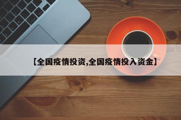 【全国疫情投资,全国疫情投入资金】