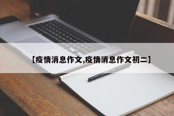 【疫情消息作文,疫情消息作文初二】