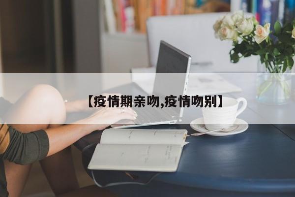 【疫情期亲吻,疫情吻别】