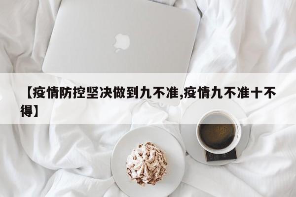 【疫情防控坚决做到九不准,疫情九不准十不得】