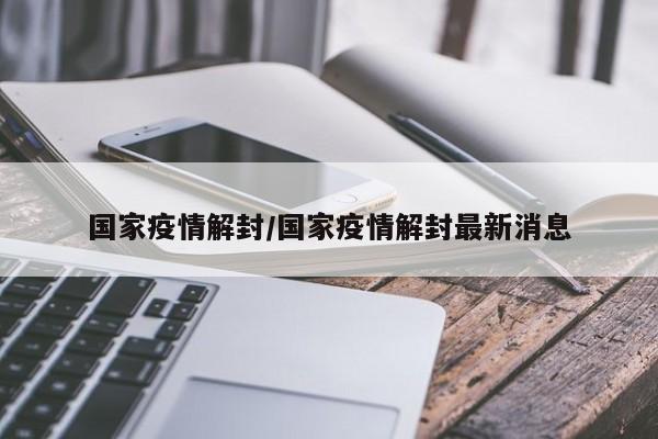 国家疫情解封/国家疫情解封最新消息