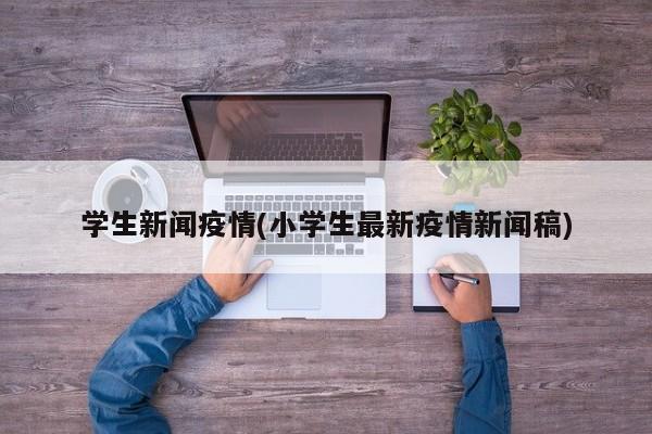 学生新闻疫情(小学生最新疫情新闻稿)
