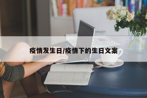 疫情发生日/疫情下的生日文案