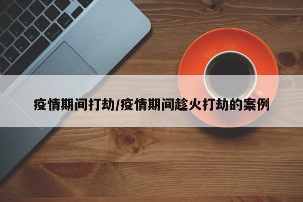 疫情期间打劫/疫情期间趁火打劫的案例