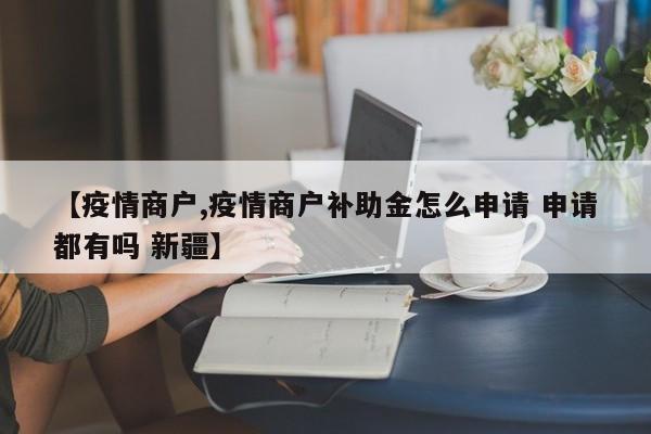 【疫情商户,疫情商户补助金怎么申请 申请都有吗 新疆】