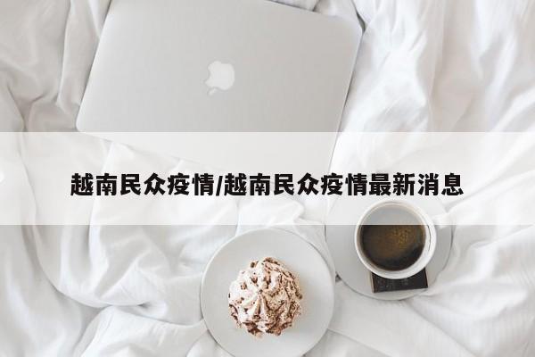 越南民众疫情/越南民众疫情最新消息