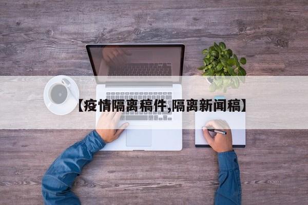 【疫情隔离稿件,隔离新闻稿】