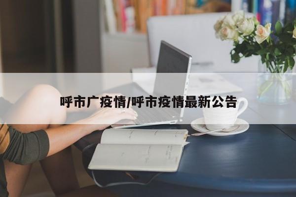 呼市广疫情/呼市疫情最新公告