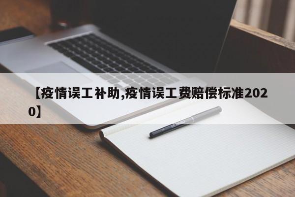 【疫情误工补助,疫情误工费赔偿标准2020】