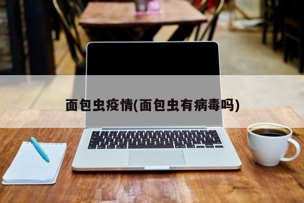 面包虫疫情(面包虫有病毒吗)