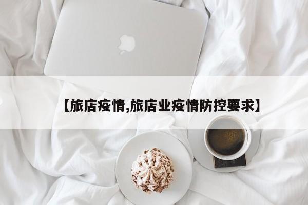 【旅店疫情,旅店业疫情防控要求】