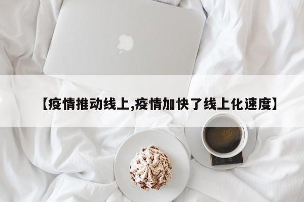 【疫情推动线上,疫情加快了线上化速度】