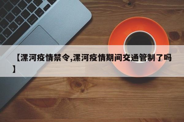 【漯河疫情禁令,漯河疫情期间交通管制了吗】