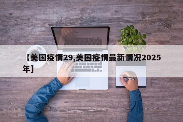 【美国疫情29,美国疫情最新情况2025年】