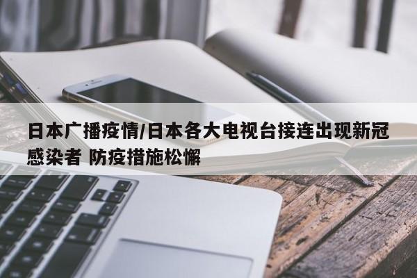 日本广播疫情/日本各大电视台接连出现新冠感染者 防疫措施松懈