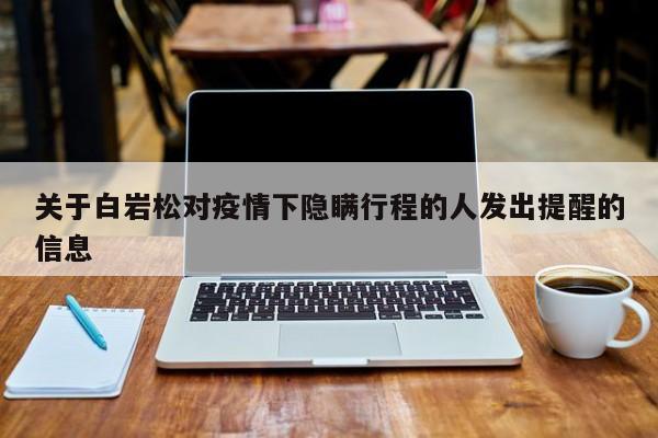 关于白岩松对疫情下隐瞒行程的人发出提醒的信息