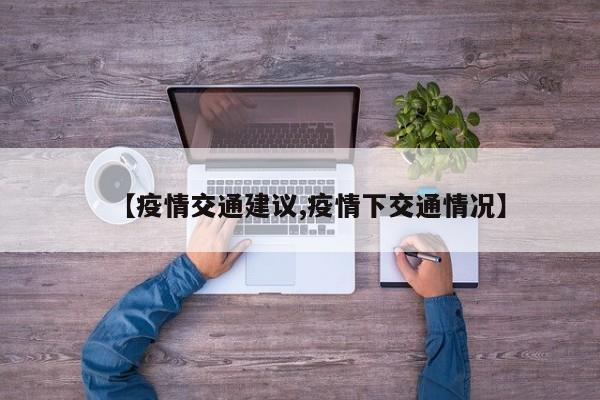 【疫情交通建议,疫情下交通情况】