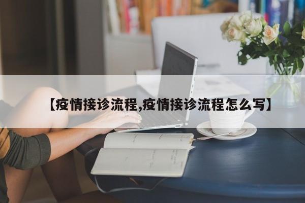 【疫情接诊流程,疫情接诊流程怎么写】