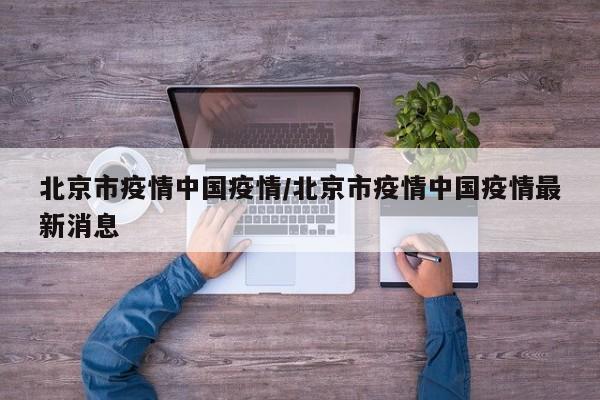 北京市疫情中国疫情/北京市疫情中国疫情最新消息