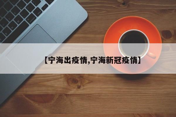 【宁海出疫情,宁海新冠疫情】