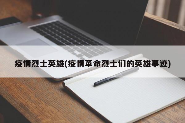 疫情烈士英雄(疫情革命烈士们的英雄事迹)