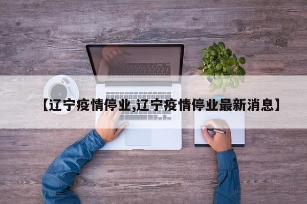 【辽宁疫情停业,辽宁疫情停业最新消息】