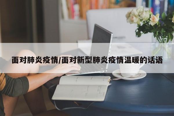 面对肺炎疫情/面对新型肺炎疫情温暖的话语