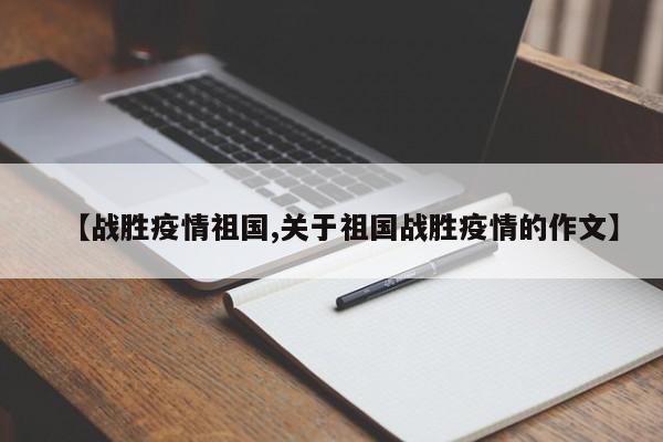 【战胜疫情祖国,关于祖国战胜疫情的作文】