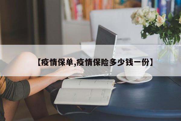 【疫情保单,疫情保险多少钱一份】