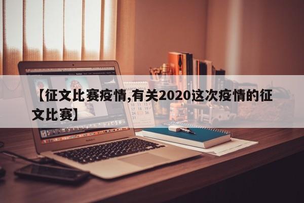 【征文比赛疫情,有关2020这次疫情的征文比赛】