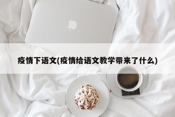疫情下语文(疫情给语文教学带来了什么)