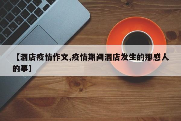 【酒店疫情作文,疫情期间酒店发生的那感人的事】