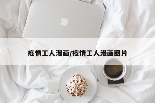 疫情工人漫画/疫情工人漫画图片