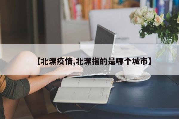 【北漂疫情,北漂指的是哪个城市】